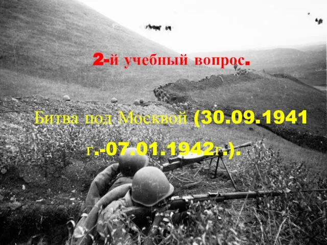 2-й учебный вопрос. Битва под Москвой (30.09.1941г.-07.01.1942г.).