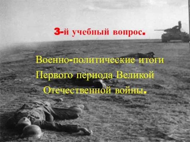 3-й учебный вопрос. Военно-политические итоги Первого периода Великой Отечественной войны.