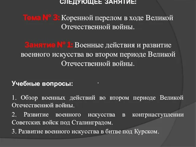 СЛЕДУЮЩЕЕ ЗАНЯТИЕ: Тема № 3: Коренной перелом в ходе Великой Отечественной войны.