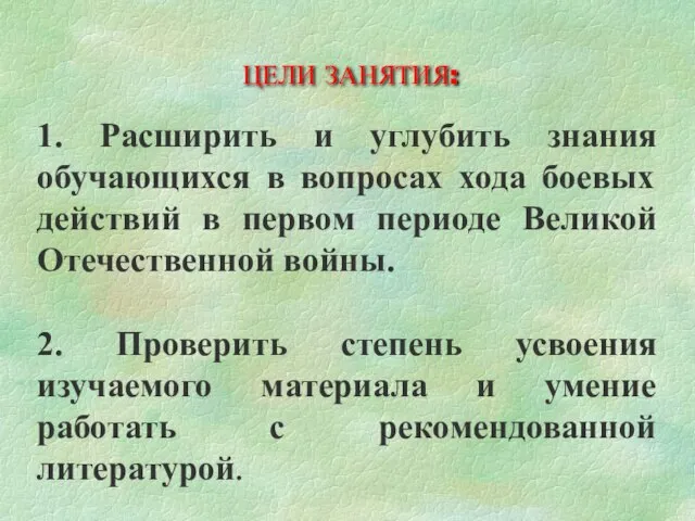 ЦЕЛИ ЗАНЯТИЯ: 1. Расширить и углубить знания обучающихся в вопросах хода боевых