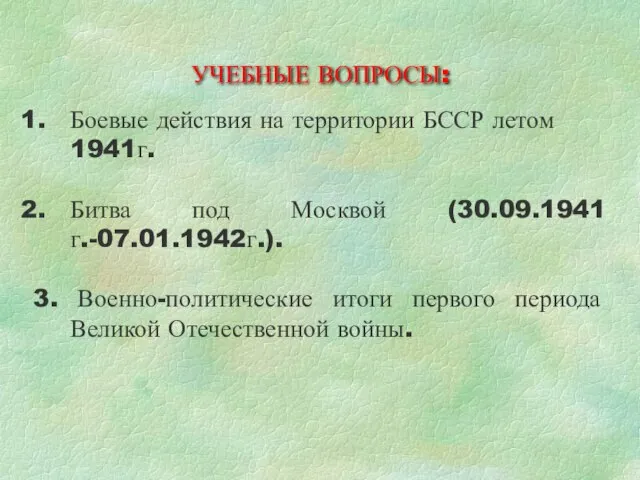 УЧЕБНЫЕ ВОПРОСЫ: Боевые действия на территории БССР летом 1941г. Битва под Москвой