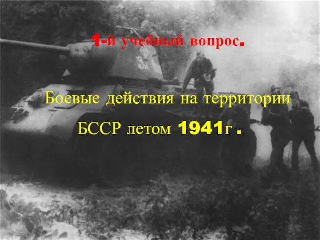 1-й учебный вопрос. Боевые действия на территории БССР летом 1941г .