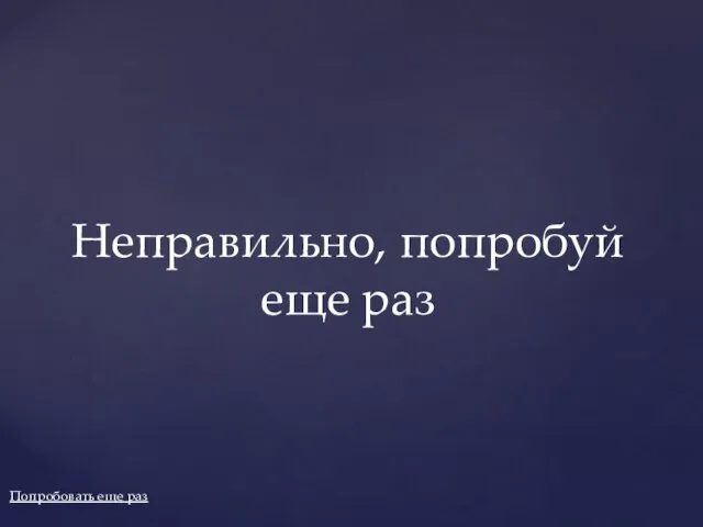 Попробовать еще раз Неправильно, попробуй еще раз