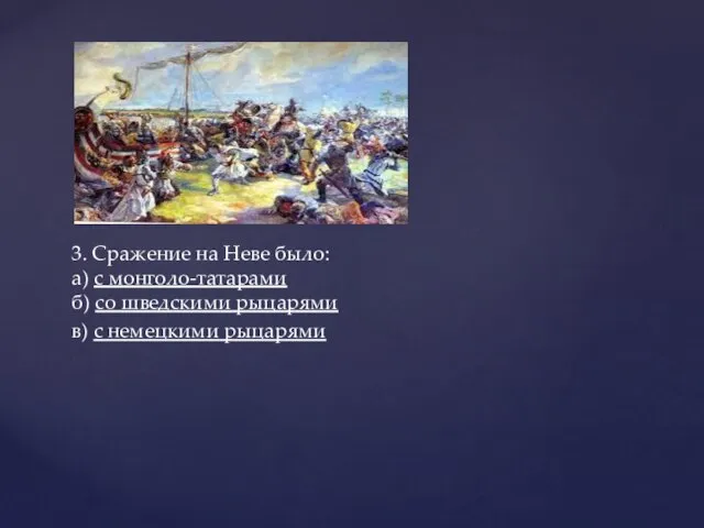 3. Сражение на Неве было: а) с монголо-татарами б) со шведскими рыцарями в) с немецкими рыцарями