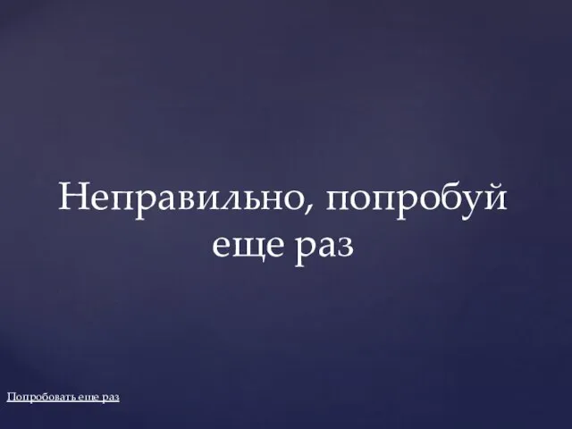 Попробовать еще раз Неправильно, попробуй еще раз