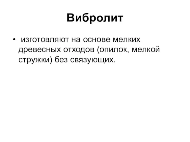 Вибролит изготовляют на основе мелких древесных отходов (опилок, мелкой стружки) без связующих.