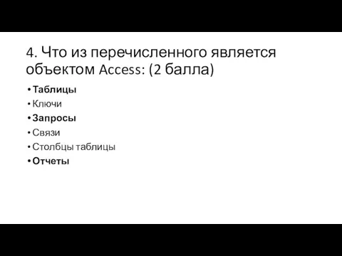 4. Что из перечисленного является объектом Access: (2 балла) Таблицы Ключи Запросы Связи Столбцы таблицы Отчеты