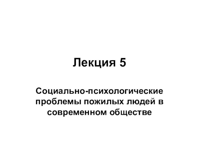 Лекция 5 Социально-психологические проблемы пожилых людей в современном обществе