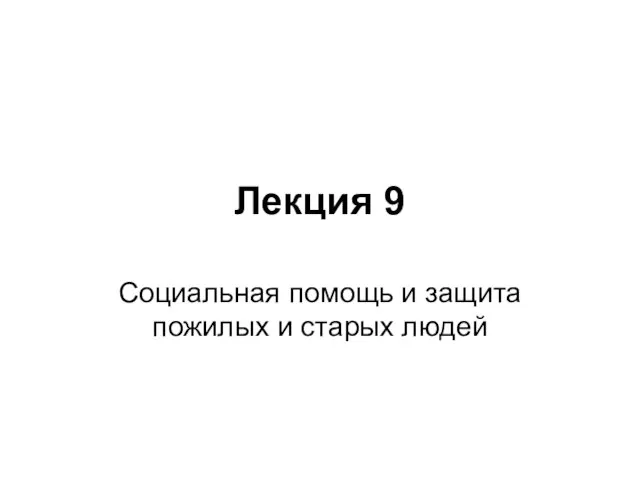 Лекция 9 Социальная помощь и защита пожилых и старых людей