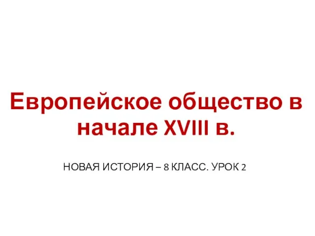 Европейское общество в начале XVIII в. НОВАЯ ИСТОРИЯ – 8 КЛАСС. УРОК 2