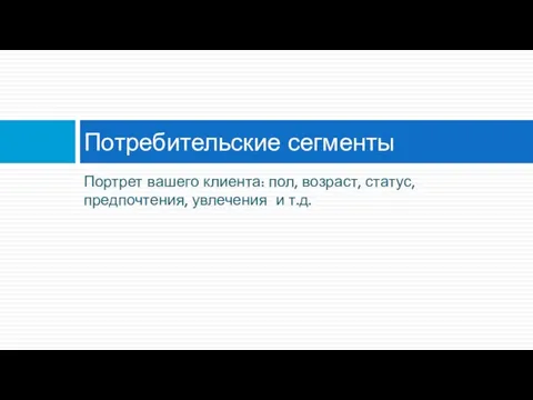 Портрет вашего клиента: пол, возраст, статус, предпочтения, увлечения и т.д. Потребительские сегменты