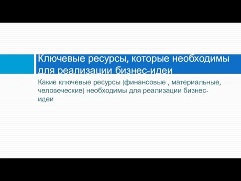 Какие ключевые ресурсы (финансовые , материальные, человеческие) необходимы для реализации бизнес-идеи Ключевые