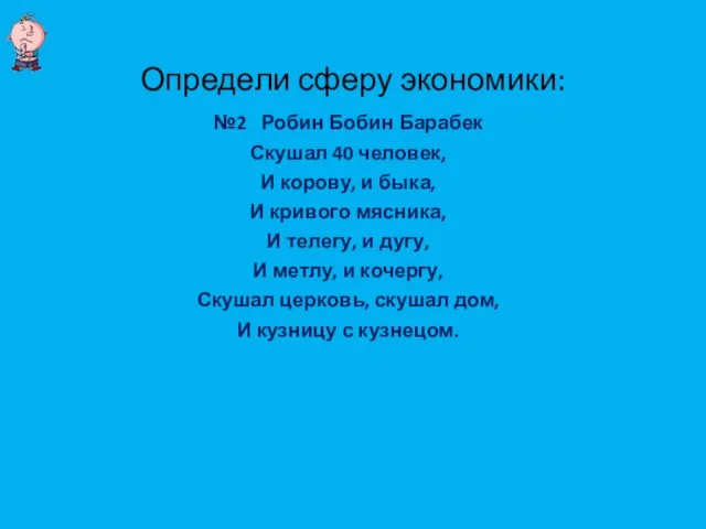 Определи сферу экономики: №2 Робин Бобин Барабек Скушал 40 человек, И корову,