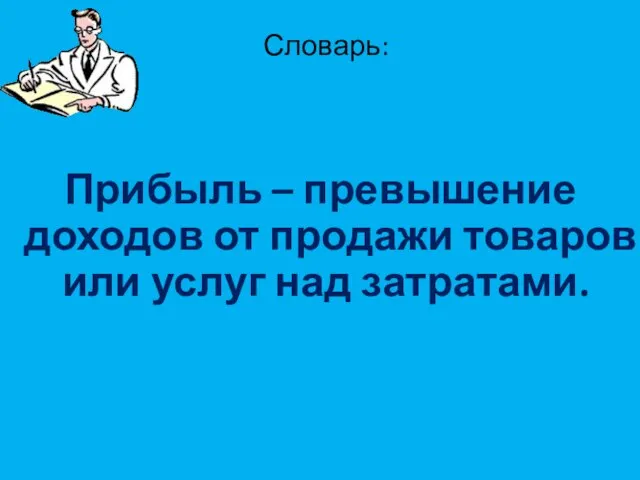 Словарь: Прибыль – превышение доходов от продажи товаров или услуг над затратами.