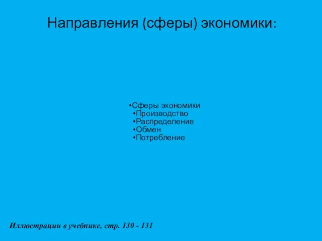 Направления (сферы) экономики: Сферы экономики Производство Распределение Обмен Потребление Иллюстрации в учебнике, стр. 130 - 131