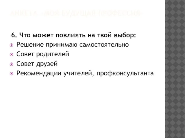 АНКЕТА «МОЯ БУДУЩАЯ ПРОФЕССИЯ» 6. Что может повлиять на твой выбор: Решение