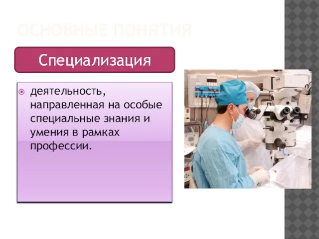 ОСНОВНЫЕ ПОНЯТИЯ деятельность, направленная на особые специальные знания и умения в рамках профессии. Специализация