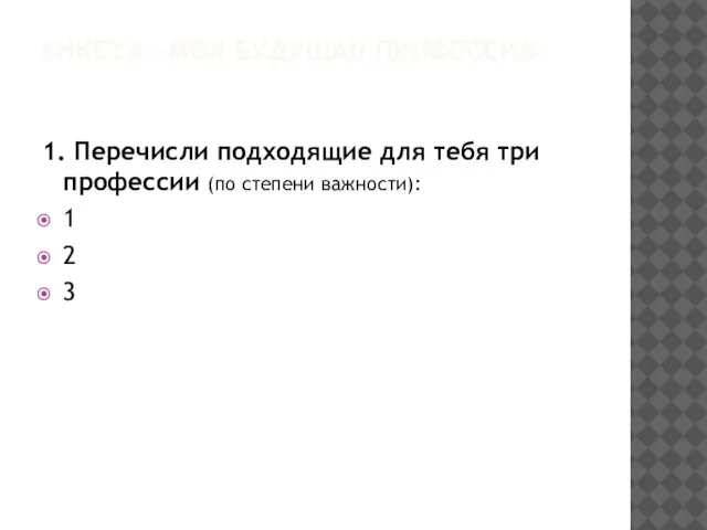 АНКЕТА «МОЯ БУДУЩАЯ ПРОФЕССИЯ» 1. Перечисли подходящие для тебя три профессии (по