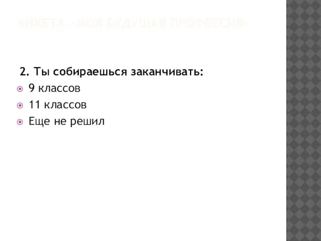 АНКЕТА «МОЯ БУДУЩАЯ ПРОФЕССИЯ» 2. Ты собираешься заканчивать: 9 классов 11 классов Еще не решил