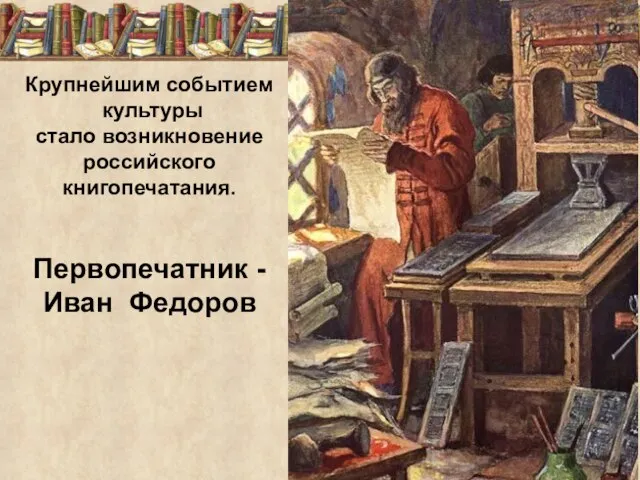 Крупнейшим событием культуры стало возникновение российского книгопечатания. Первопечатник - Иван Федоров
