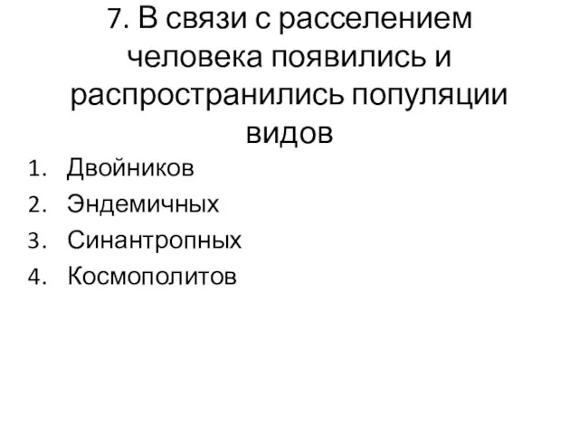 7. В связи с расселением человека появились и распространились популяции видов Двойников Эндемичных Синантропных Космополитов