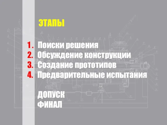 1 . Поиски решения 2. Обсуждение конструкции 3. Создание прототипов 4. Предварительные испытания ДОПУСК ФИНАЛ ЭТАПЫ