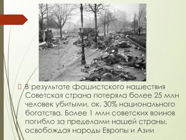 В результате фашистского нашествия Советская страна потеряла более 25 млн человек убитыми,