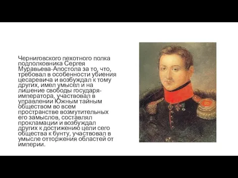 Черниговского пехотного полка подполковника Сергея Муравьева-Апостола за то, что, требовал в особенности