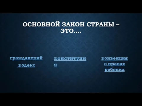 ОСНОВНОЙ ЗАКОН СТРАНЫ – ЭТО…. гражданский кодекс конституция конвенция о правах ребенка