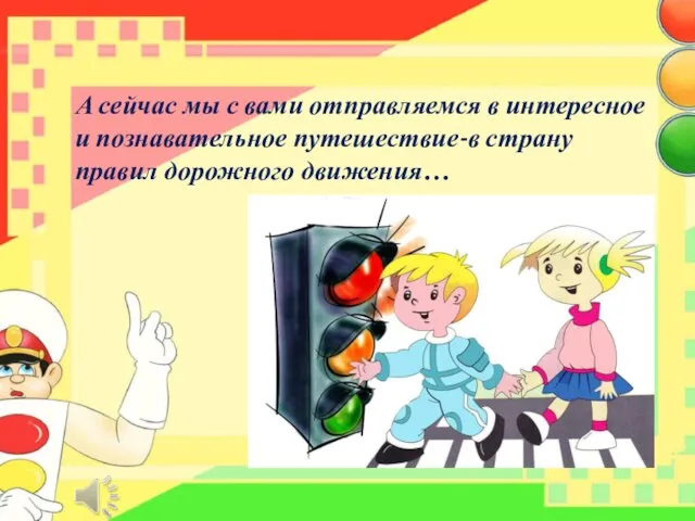 А сейчас мы с вами отправляемся в интересное и познавательное путешествие-в страну правил дорожного движения…