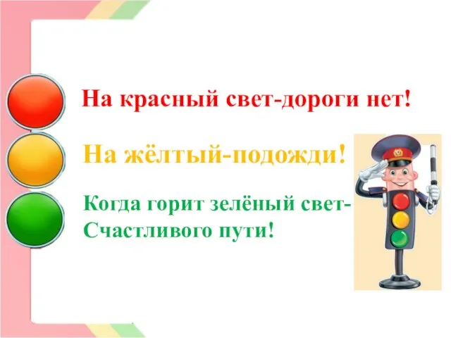 На красный свет-дороги нет! На жёлтый-подожди! Когда горит зелёный свет- Счастливого пути!