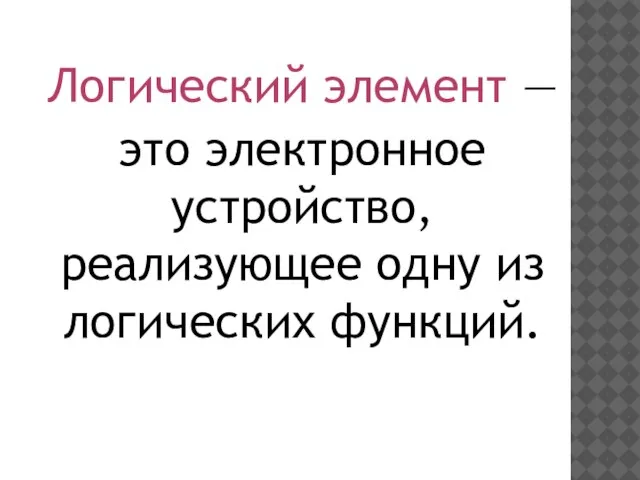 Логический элемент — это электронное устройство, реализующее одну из логических функций.