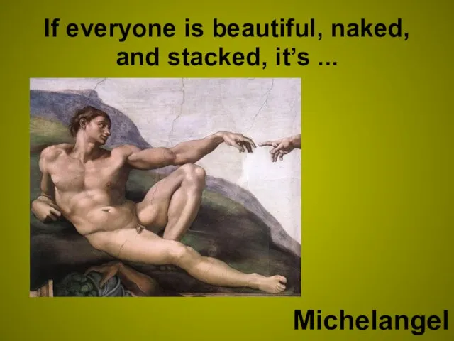 If everyone is beautiful, naked, and stacked, it’s ... Michelangelo