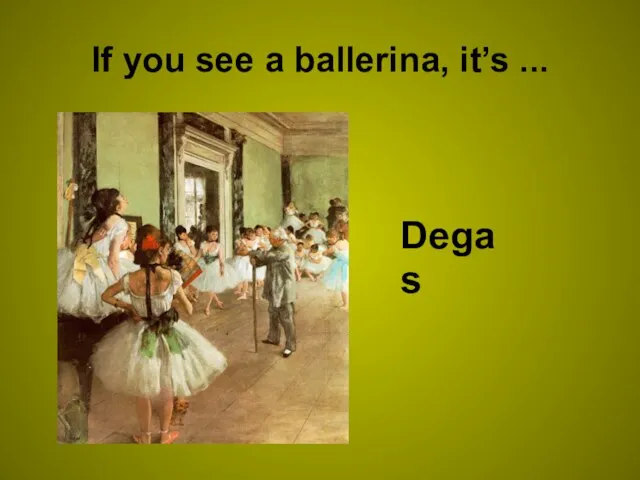 If you see a ballerina, it’s ... Degas
