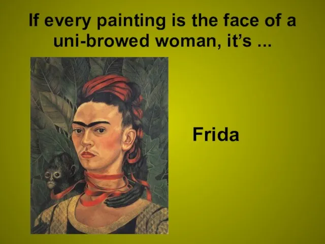 If every painting is the face of a uni-browed woman, it’s ... Frida