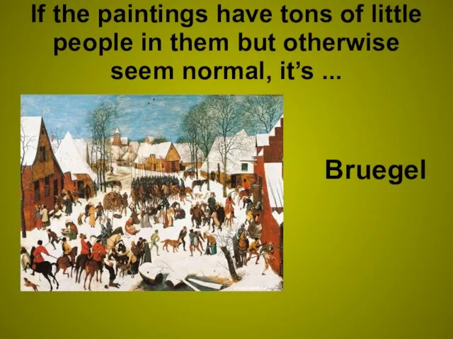 If the paintings have tons of little people in them but otherwise