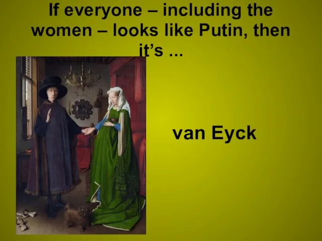 If everyone – including the women – looks like Putin, then it’s ... van Eyck