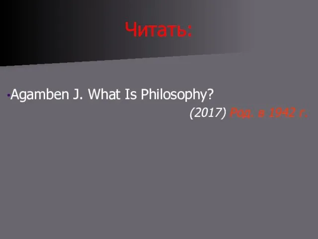 Читать: Agamben J. What Is Philosophy? (2017) Род. в 1942 г.
