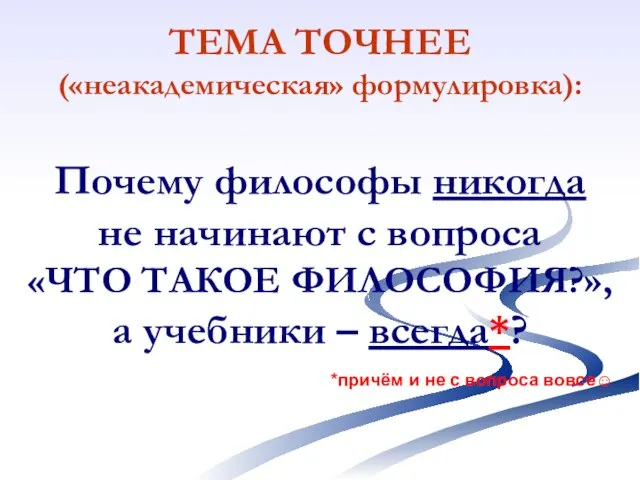 ТЕМА ТОЧНЕЕ («неакадемическая» формулировка): Почему философы никогда не начинают с вопроса «ЧТО