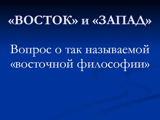 «ВОСТОК» и «ЗАПАД» Вопрос о так называемой «восточной философии»