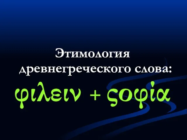 Этимология древнегреческого слова: φιλειν + ςοφία