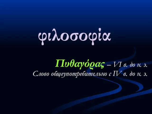 φιλοσοφία Πυθαγόρας – VI в. до н. э. Слово общеупотребительно с IV в. до н. э.