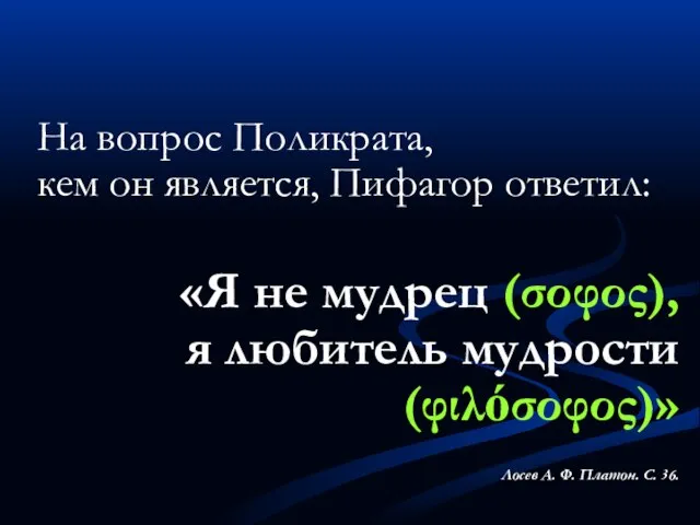 На вопрос Поликрата, кем он является, Пифагор ответил: «Я не мудрец (σοφος),