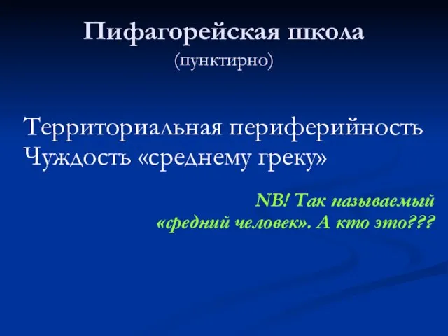 Пифагорейская школа (пунктирно) Территориальная периферийность Чуждость «среднему греку» NB! Так называемый «средний человек». А кто это???