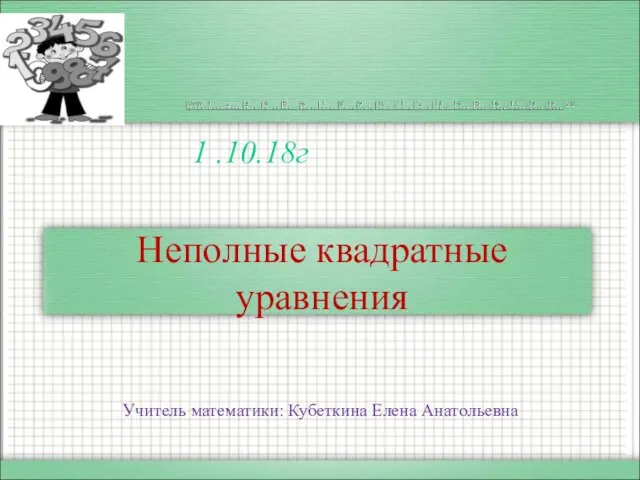 Неполные квадратные уравнения Учитель математики: Кубеткина Елена Анатольевна 1 .10.18г