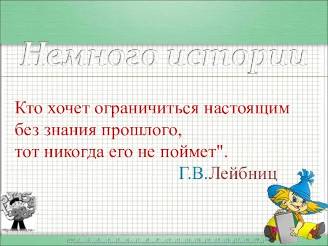 Кто хочет ограничиться настоящим без знания прошлого, тот никогда его не поймет". Г.В.Лейбниц