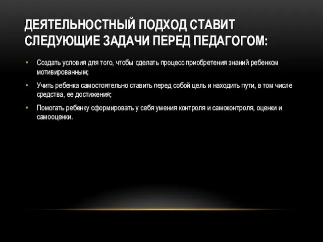 ДЕЯТЕЛЬНОСТНЫЙ ПОДХОД СТАВИТ СЛЕДУЮЩИЕ ЗАДАЧИ ПЕРЕД ПЕДАГОГОМ: Создать условия для того, чтобы