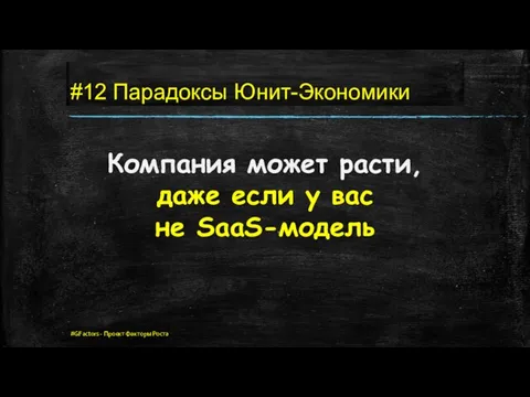 #12 Парадоксы Юнит-Экономики Компания может расти, даже если у вас не SaaS-модель