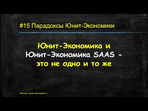 #15 Парадоксы Юнит-Экономики Юнит-Экономика и Юнит-Экономика SAAS - это не одно и