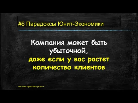 #6 Парадоксы Юнит-Экономики Компания может быть убыточной, даже если у вас растет